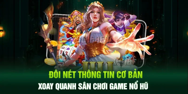 Đôi nét thông tin cơ bản xoay quanh sân chơi game nổ hũ