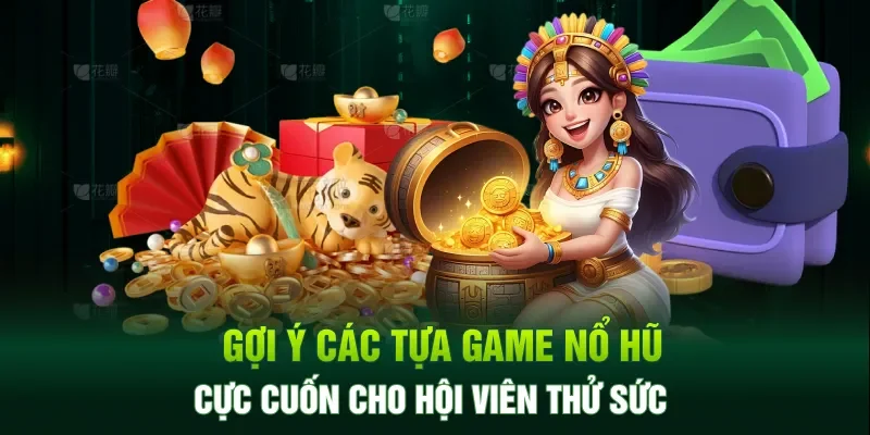 Gợi ý các tựa game nổ hũ cực cuốn cho hội viên thử sức