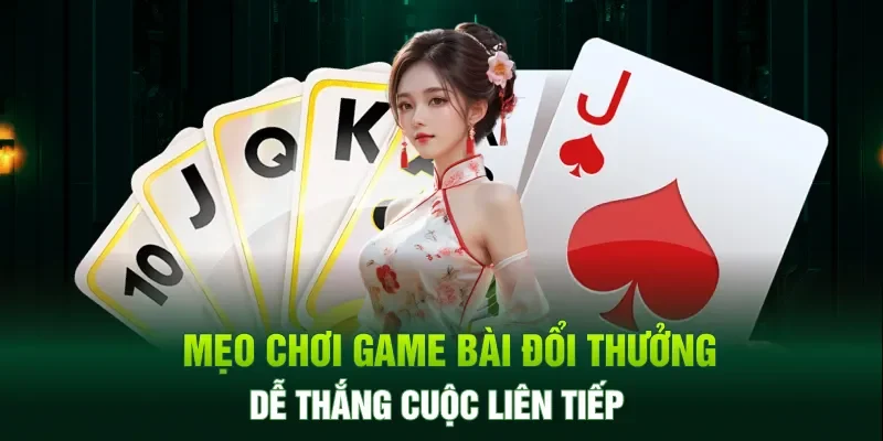 Mẹo chơi game bài đổi thưởng dễ thắng cuộc liên tiếp