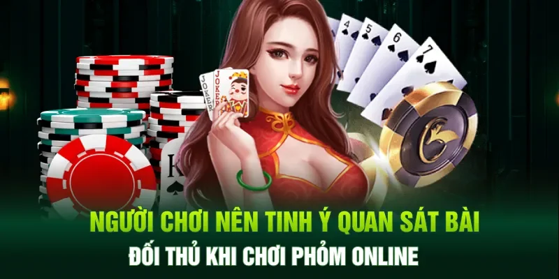 Người chơi nên tinh ý quan sát bài đối thủ khi tham gia chơi phỏm online