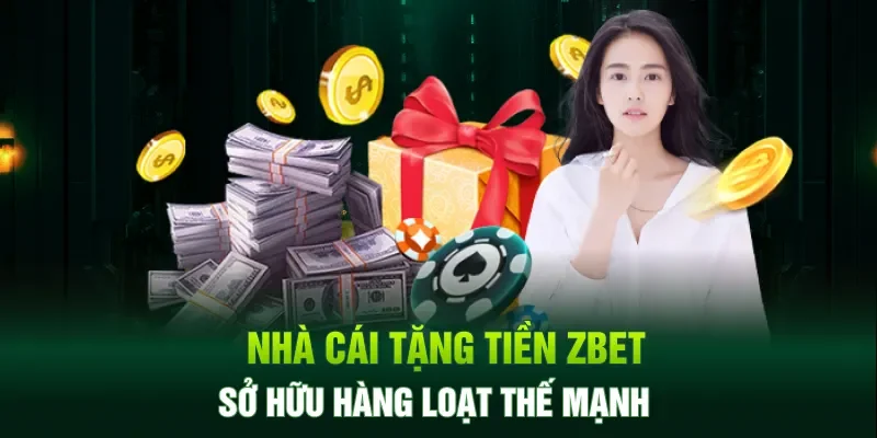 Nhà cái tặng tiền Zbet sở hữu hàng loạt thế mạnh